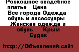 Роскошное свадебное платье › Цена ­ 30 000 - Все города Одежда, обувь и аксессуары » Женская одежда и обувь   . Крым,Судак